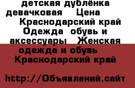 детская дублёнка девачковая  › Цена ­ 8 000 - Краснодарский край Одежда, обувь и аксессуары » Женская одежда и обувь   . Краснодарский край